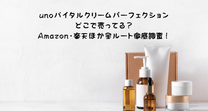 unoバイタルクリームパーフェクションどこで売ってる？Amazon・楽天ほか全ルート徹底調査！