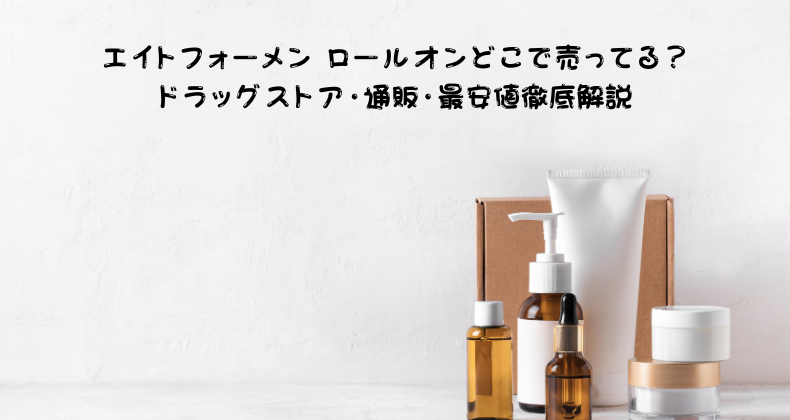 エイトフォーメン ロールオンどこで売ってる？ドラッグストア・通販・最安値徹底解説