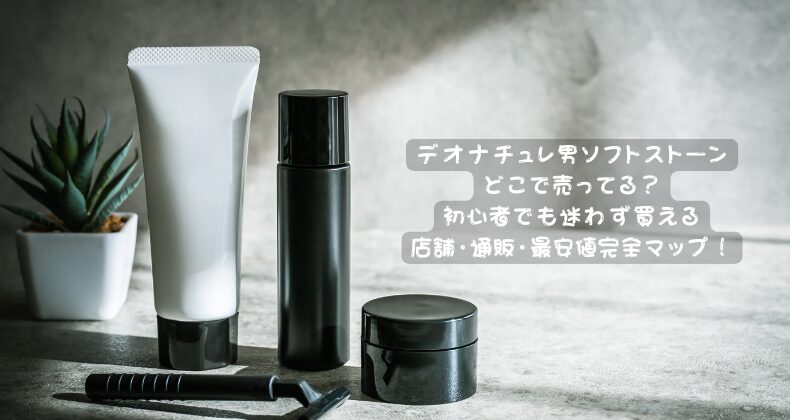 デオナチュレ男ソフトストーンどこで売ってる？初心者でも迷わず買える店舗・通販・最安値完全マップ！