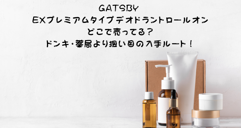 GATSBY EXプレミアムタイプデオドラントロールオンどこで売ってる？ドンキ・薬局より狙い目の入手ルート！