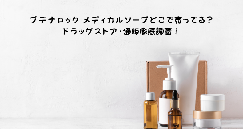 ブテナロック メディカルソープどこで売ってる？ドラッグストア・通販徹底調査！