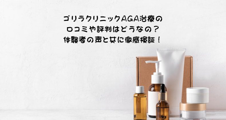 ゴリラクリニックAGA治療の口コミや評判はどうなの？体験者の声と共に徹底検証！