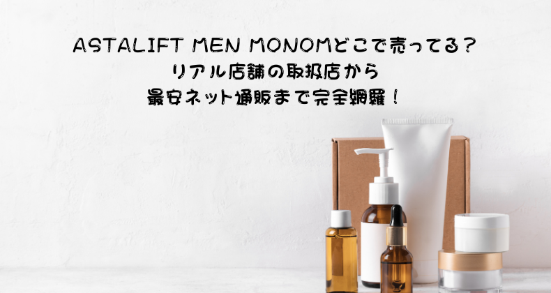 ASTALIFT MEN MONOMどこで売ってる？リアル店舗の取扱店から最安ネット通販まで完全網羅！