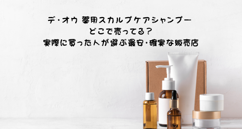 デ・オウ 薬用スカルプケアシャンプー どこで売ってる？実際に買った人が選ぶ最安・確実な販売店