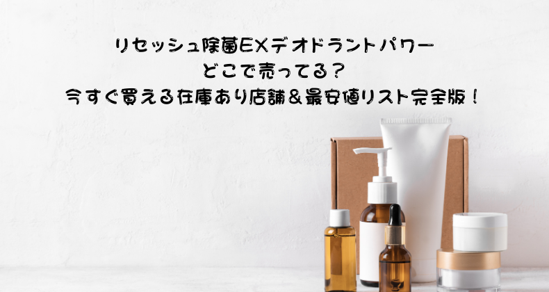 リセッシュ除菌EXデオドラントパワーどこで売ってる？今すぐ買える在庫あり店舗＆最安値リスト完全版！
