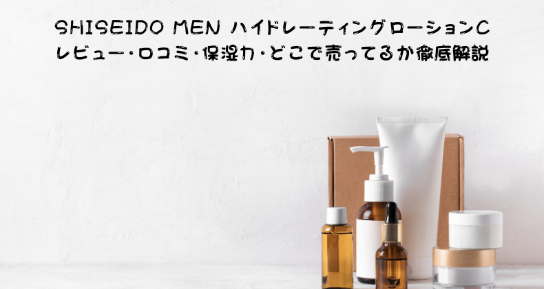 SHISEIDO MEN ハイドレーティングローションC レビュー！口コミ・保湿力・どこで売ってるか徹底解説