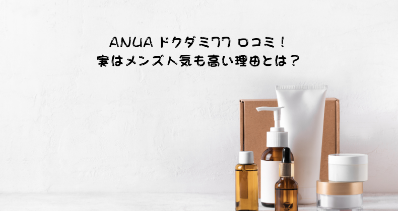 ANUA ドクダミ77 口コミ！実はメンズ人気も高い理由とは？